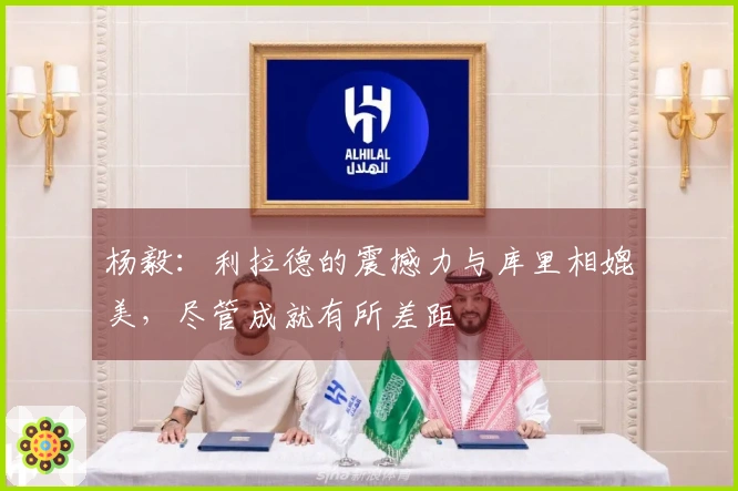 杨毅：利拉德的震撼力与库里相媲美，尽管成就有所差距