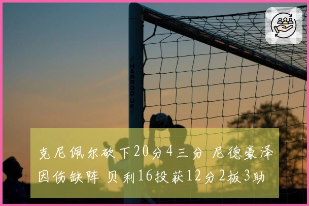 克尼佩尔砍下20分4三分 尼德豪泽因伤缺阵 贝利16投获12分2板3助