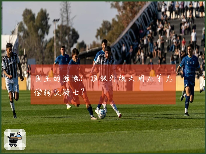 国王的慷慨:顶级外线大闸几乎无偿转交骑士?