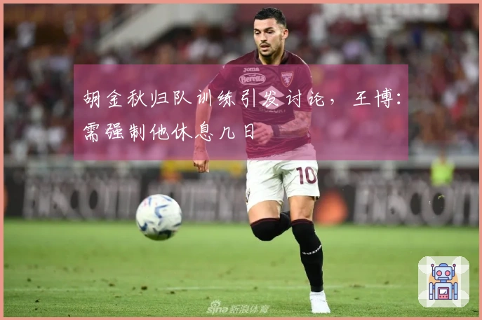 胡金秋归队训练引发讨论，王博：需强制他休息几日