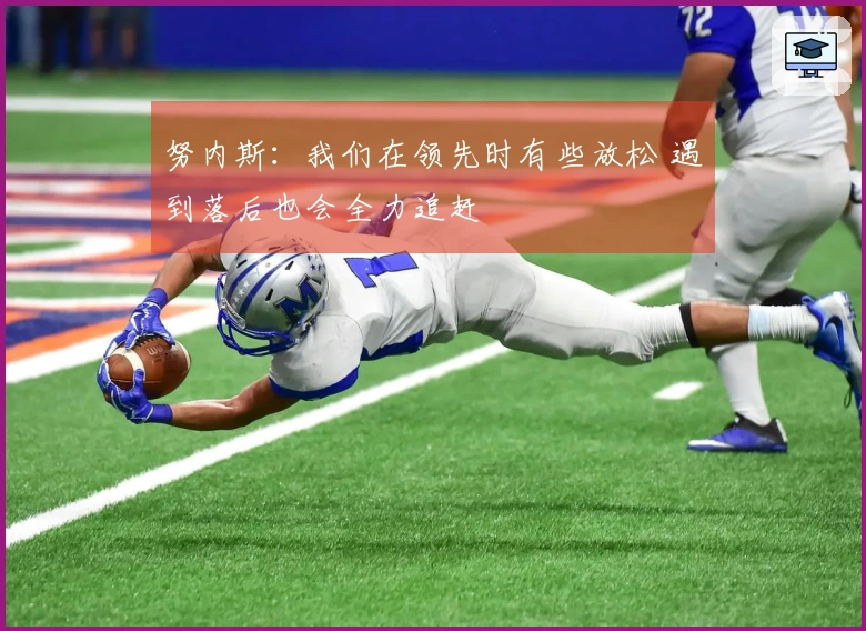 努内斯:我们在领先时有些放松 遇到落后也会全力追赶