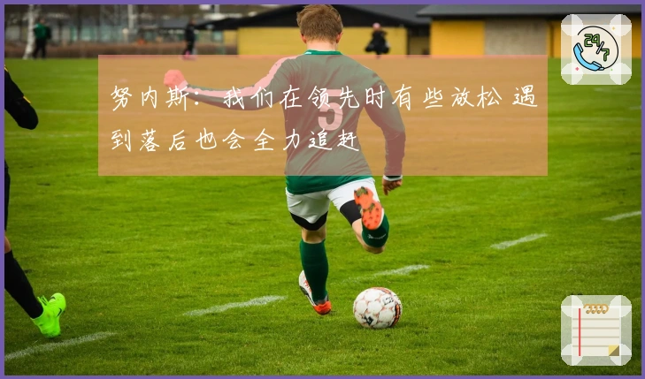 努内斯：我们在领先时有些放松 遇到落后也会全力追赶