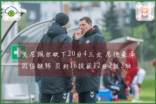 克尼佩尔砍下20分4三分 尼德豪泽因伤缺阵 贝利16投获12分2板3助