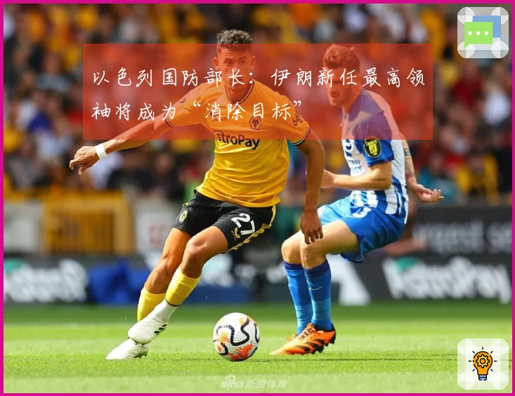 以色列国防部长：伊朗新任最高领袖将成为“消除目标”