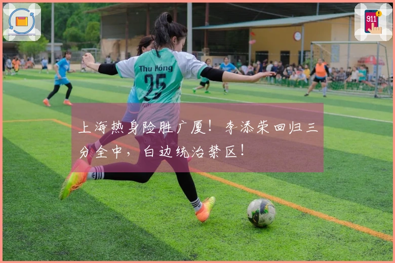 上海热身险胜广厦！李添荣回归三分全中，白边统治禁区！