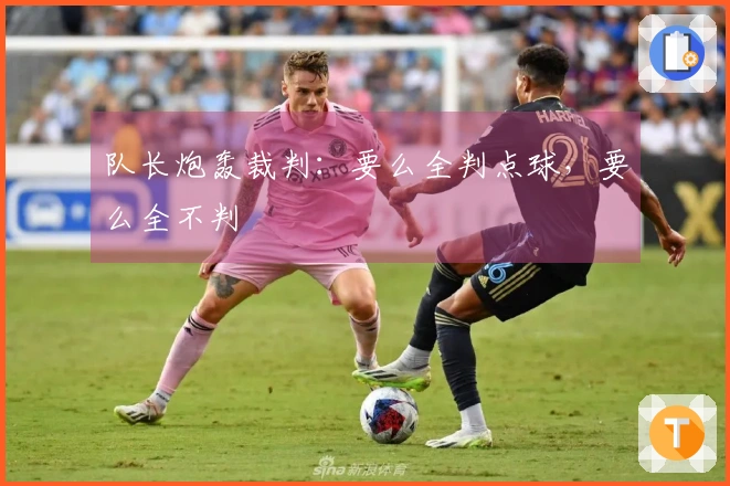 队长炮轰裁判：要么全判点球，要么全不判