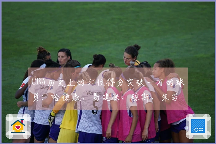 CBA历史上的六位得分突破一万的球员：哈德森、易建联、琼斯、朱芳雨、刘炜、王哲林