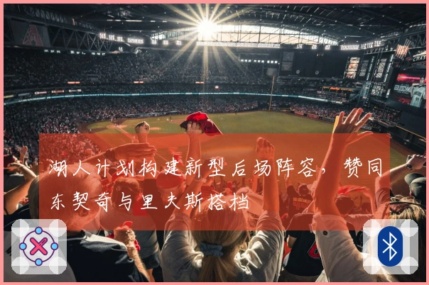 湖人计划构建新型后场阵容，赞同东契奇与里夫斯搭档