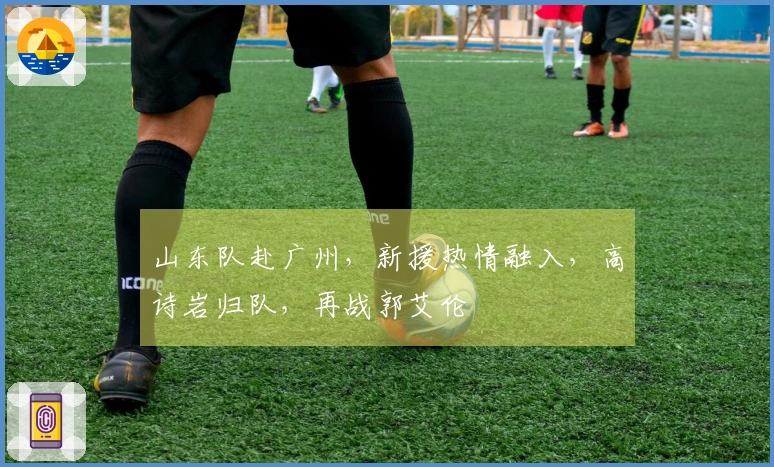 山东队赴广州，新援热情融入，高诗岩归队，再战郭艾伦